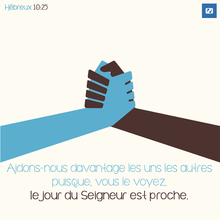 "Aidons-nous davantage les uns les autres puisque, vous le voyez, le jour du Seigneur est proche." Hébreux 10:25